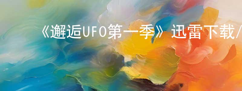 ﻿陈少花发布﻿《邂逅UFO第一季》迅雷下载/在线观看-选秀综艺-美剧天堂